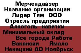 Мерчендайзер › Название организации ­ Лидер Тим, ООО › Отрасль предприятия ­ Алкоголь, напитки › Минимальный оклад ­ 25 500 - Все города Работа » Вакансии   . Ямало-Ненецкий АО,Ноябрьск г.